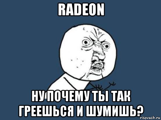 radeon ну почему ты так греешься и шумишь?, Мем Ну почему