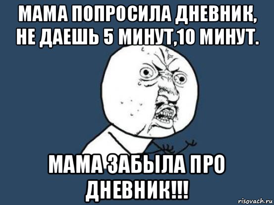 мама попросила дневник, не даешь 5 минут,10 минут. мама забыла про дневник!!!, Мем Ну почему