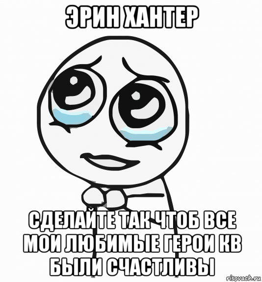 эрин хантер сделайте так чтоб все мои любимые герои кв были счастливы, Мем  ну пожалуйста (please)