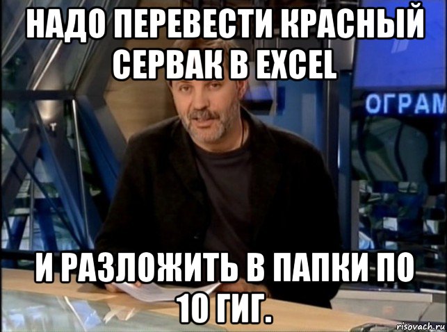 надо перевести красный сервак в excel и разложить в папки по 10 гиг., Мем Однако Здравствуйте