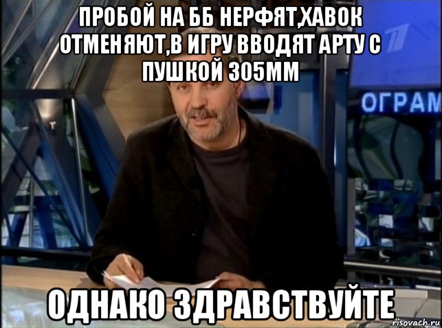 пробой на бб нерфят,хавок отменяют,в игру вводят арту с пушкой 305мм однако здравствуйте, Мем Однако Здравствуйте