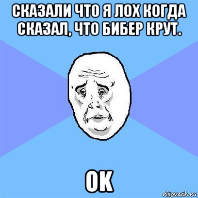 сказали что я лох когда сказал, что бибер крут. ok, Мем Okay face