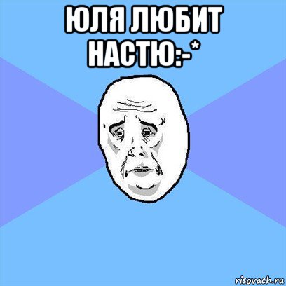 юля любит настю:-* , Мем Okay face