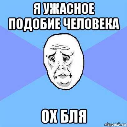 я ужасное подобие человека ох бля, Мем Okay face