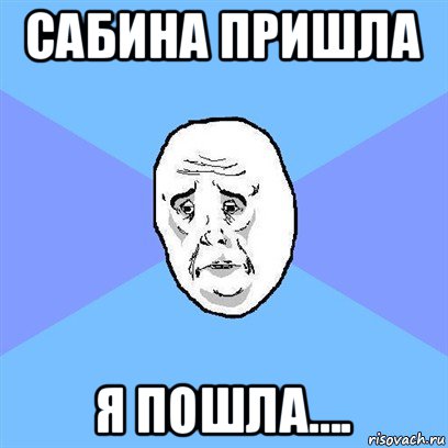 сабина пришла я пошла...., Мем Okay face