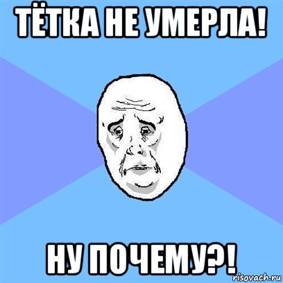 тётка не умерла! ну почему?!, Мем Okay face