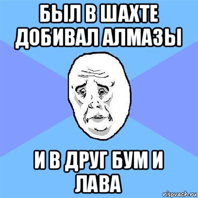 был в шахте добивал алмазы и в друг бум и лава, Мем Okay face