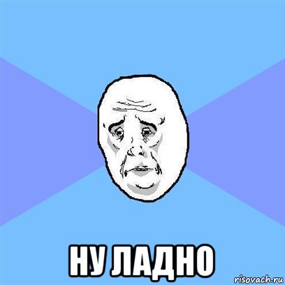  ну ладно, Мем Okay face