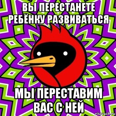 вы перестанете ребёнку развиваться мы переставим вас с ней, Мем Омская птица