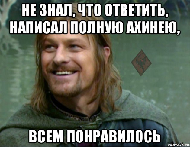 не знал, что ответить, написал полную ахинею, всем понравилось, Мем ОР Тролль Боромир