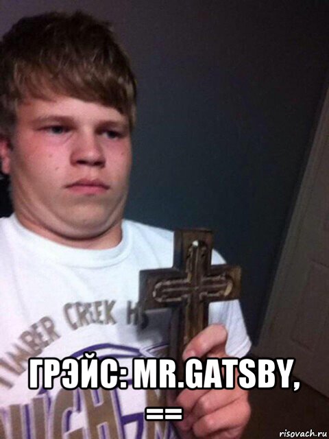  грэйс: mr.gatsby, ==, Мем    Пацан с крестом