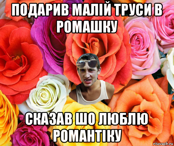 подарив малій труси в ромашку сказав шо люблю романтіку