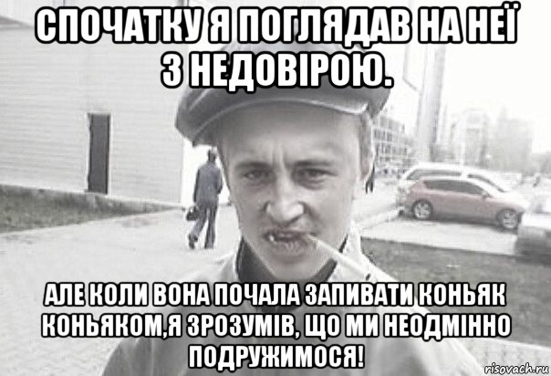 спочатку я поглядав на неї з недовірою. але коли вона почала запивати коньяк коньяком,я зрозумів, що ми неодмінно подружимося!, Мем Пацанська философия