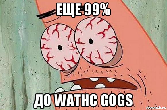 еще 99% до wathc gogs, Мем  Патрик в ужасе