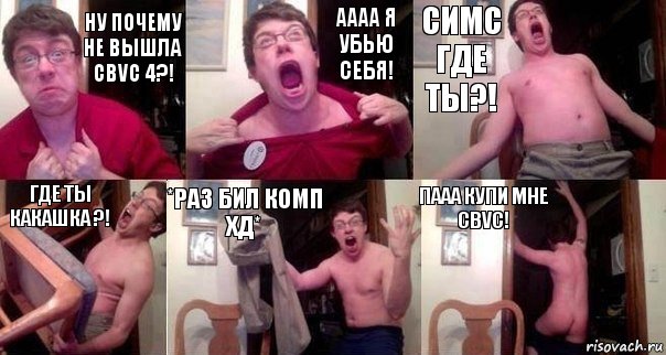 НУ почему не вышла CBVC 4?! АААА я убью себя! Симс где ты?! Где ты какашка ?! *Раз бил комп Хд* ПААА КУПИ МНЕ cbvc!, Комикс  Печалька 90лвл