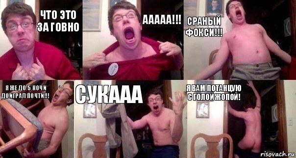 ЧТО ЭТО ЗА ГОВНО ААААА!!! СРАНЫЙ ФОКСИ!!! Я ЖЕ ДО 5 НОЧИ ДОИГРАЛ ПОЧТИ!!! СУКААА Я ВАМ ПОТАНЦУЮ С ГОЛОЙ ЖОПОЙ!, Комикс  Печалька 90лвл