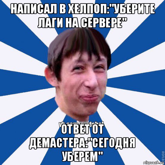 написал в хелпоп:"уберите лаги на сервере" ответ от демастера:"сегодня уберем", Мем Пиздабол типичный вк