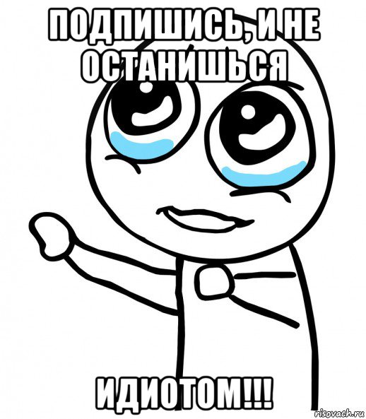 подпишись, и не останишься идиотом!!!, Мем  please  с вытянутой рукой