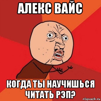 алекс вайс когда ты научишься читать рэп?, Мем Почему