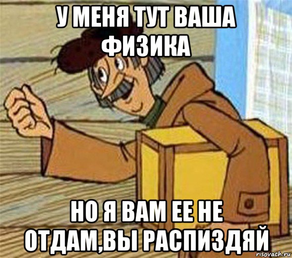 у меня тут ваша физика но я вам ее не отдам,вы распиздяй, Мем Почтальон Печкин