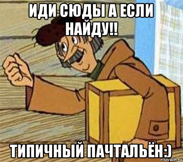 иди сюды а если найду!! типичный пачтальён:), Мем Почтальон Печкин