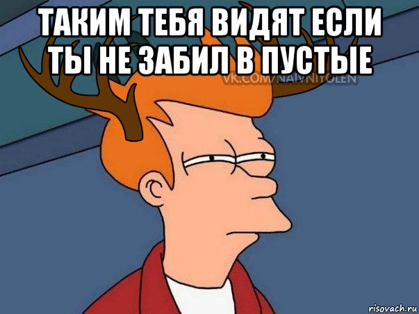 таким тебя видят если ты не забил в пустые , Мем  Подозрительный олень