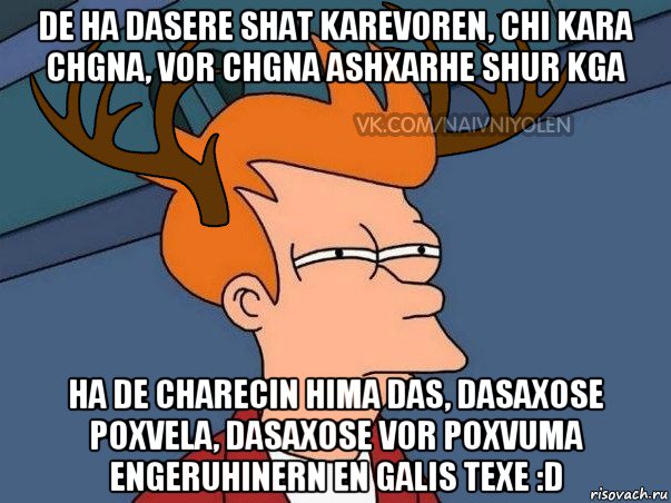 de ha dasere shat karevoren, chi kara chgna, vor chgna ashxarhe shur kga ha de charecin hima das, dasaxose poxvela, dasaxose vor poxvuma engeruhinern en galis texe :d, Мем  Подозрительный олень