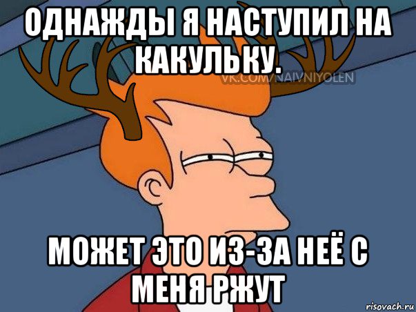 однажды я наступил на какульку. может это из-за неё с меня ржут, Мем  Подозрительный олень