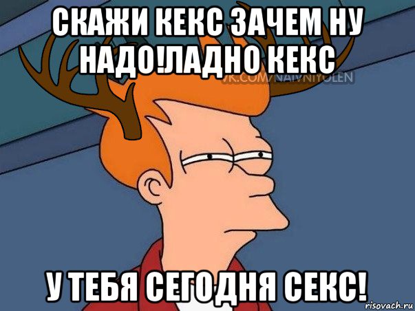 скажи кекс зачем ну надо!ладно кекс у тебя сегодня секс!, Мем  Подозрительный олень