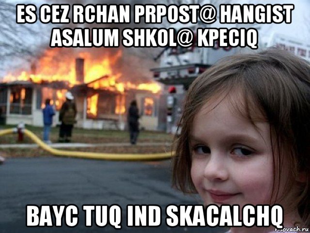 es cez rchan prpost@ hangist asalum shkol@ kpeciq bayc tuq ind skacalchq, Мем Поджигательница