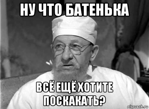 ну что батенька всё ещё хотите поскакать?, Мем Профессор Преображенский