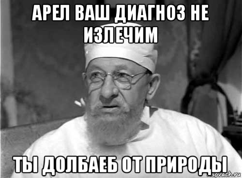 арел ваш диагноз не излечим ты долбаеб от природы, Мем Профессор Преображенский