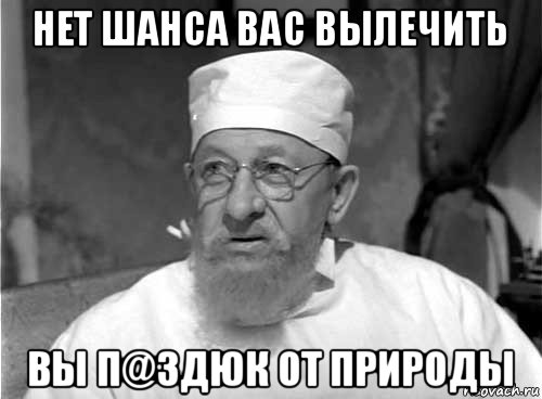 нет шанса вас вылечить вы п@здюк от природы, Мем Профессор Преображенский