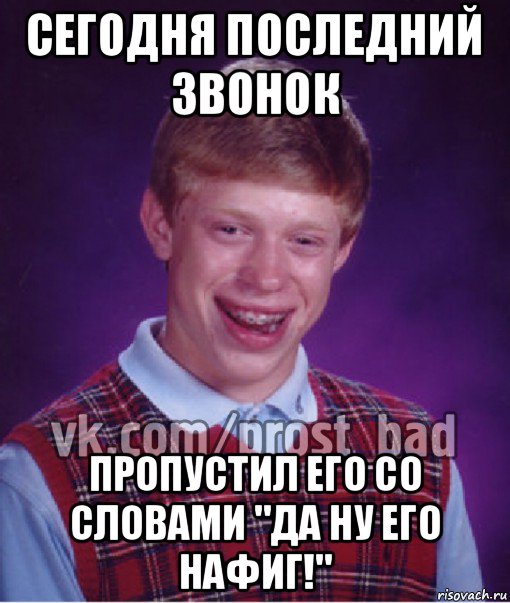 сегодня последний звонок пропустил его со словами "да ну его нафиг!", Мем Прост Неудачник