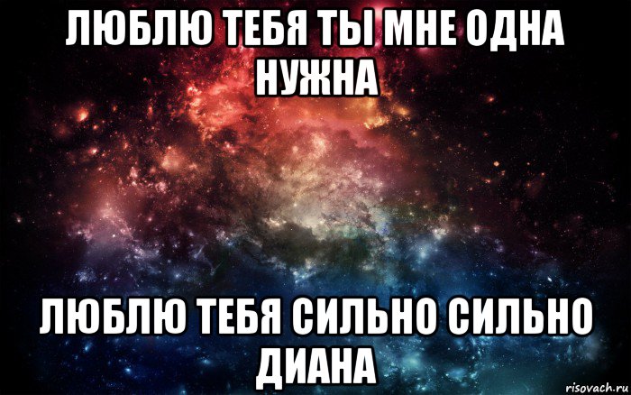 люблю тебя ты мне одна нужна люблю тебя сильно сильно диана, Мем Просто космос