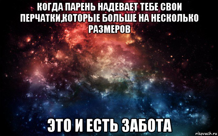 когда парень надевает тебе свои перчатки,которые больше на несколько размеров это и есть забота, Мем Просто космос