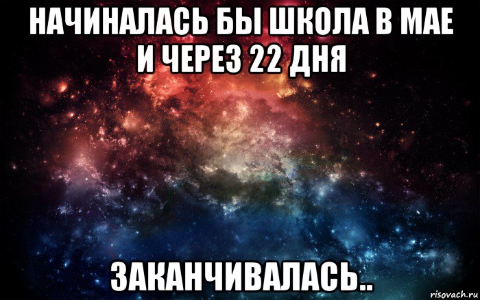 начиналась бы школа в мае и через 22 дня заканчивалась.., Мем Просто космос