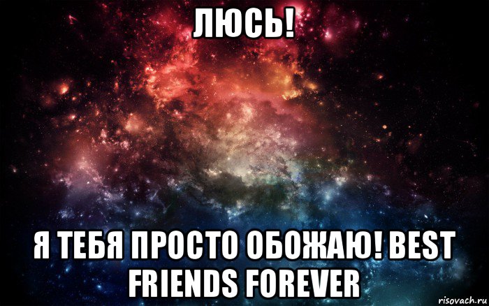 люсь! я тебя просто обожаю! best friends forever