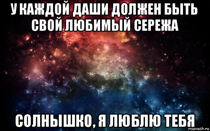 у каждой даши должен быть свой любимый сережа солнышко, я люблю тебя, Мем Просто космос