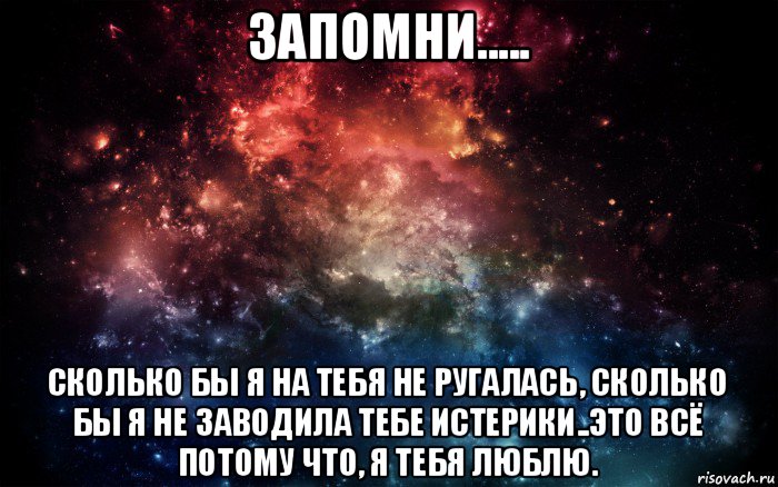 запомни..... сколько бы я на тебя не ругалась, сколько бы я не заводила тебе истерики..это всё потому что, я тебя люблю., Мем Просто космос