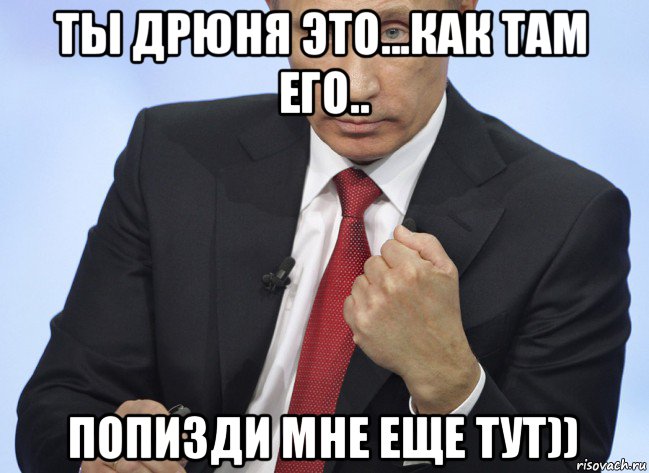 ты дрюня это...как там его.. попизди мне еще тут)), Мем Путин показывает кулак