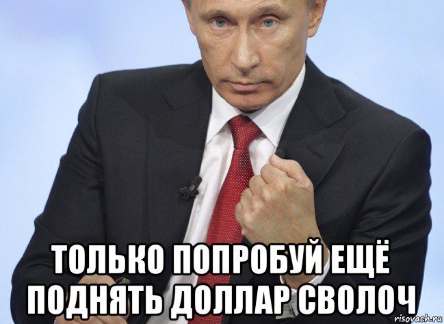  только попробуй ещё поднять доллар сволоч, Мем Путин показывает кулак