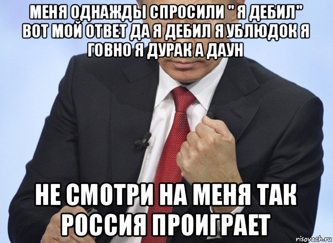 меня однажды спросили " я дебил" вот мой ответ да я дебил я ублюдок я говно я дурак а даун не смотри на меня так россия проиграет, Мем Путин показывает кулак