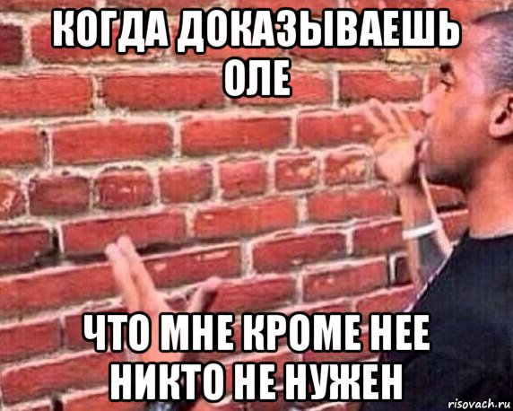 когда доказываешь оле что мне кроме нее никто не нужен, Мем разговор со стеной