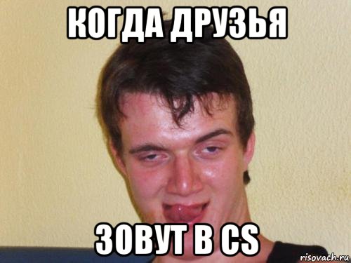 когда друзья зовут в cs