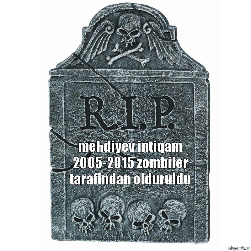 mehdiyev intiqam 2005-2015 zombiler tarafindan olduruldu