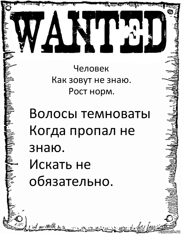 Человек
Как зовут не знаю.
Рост норм. Волосы темноваты
Когда пропал не знаю.
Искать не обязательно., Комикс розыск