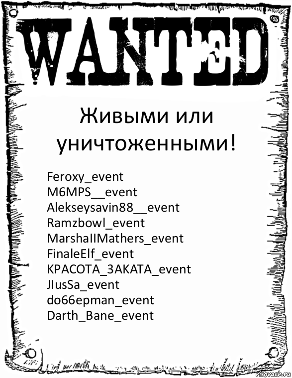 Живыми или уничтоженными! Feroxy_event
M6MPS__event
Alekseysavin88__event
Ramzbowl_event
MarshaIIMathers_event
FinaleElf_event
KPACOTA_3AKATA_event
JIusSa_event
do66epman_event
Darth_Bane_event, Комикс розыск