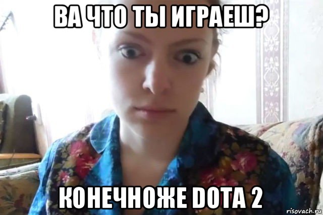 ва что ты играеш? конечноже dota 2, Мем    Скайп файлообменник