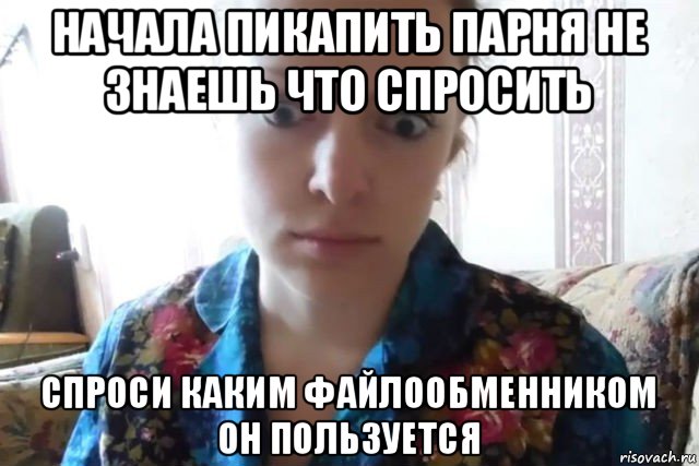 начала пикапить парня не знаешь что спросить спроси каким файлообменником он пользуется, Мем    Скайп файлообменник